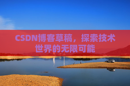 CSDN博客草稿，探索技术世界的无限可能
